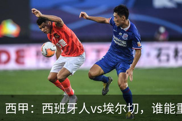 西甲：西班牙人vs埃尔切，谁能重返胜轨？